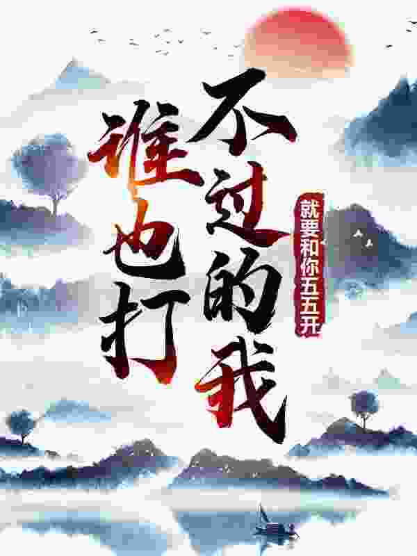 谁也打不过的我,就要和你五五开!完结版