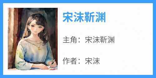 抖音小说《宋沫靳渊》主角宋沫靳渊全文小说免费阅读