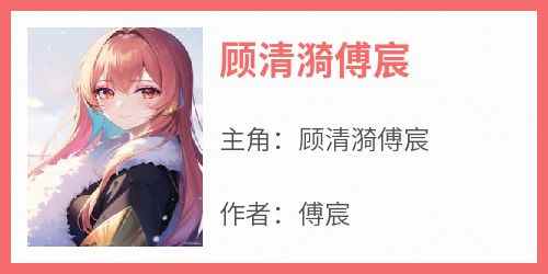顾清漪傅宸小说在线阅读主角顾清漪傅宸精彩段落最新篇