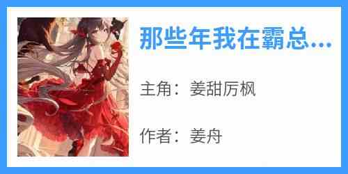 那些年我在霸总文里的陪葬日常抖音全本小说姜甜厉枫抖音免费章节阅读