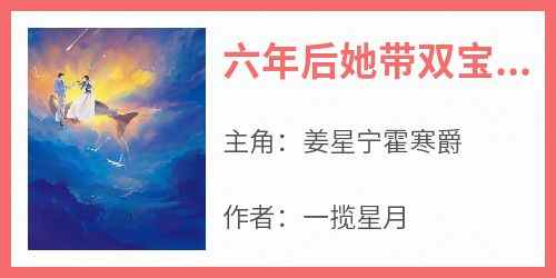 六年后她带双宝回来虐渣夫(姜星宁霍寒爵)全文章节在线阅读