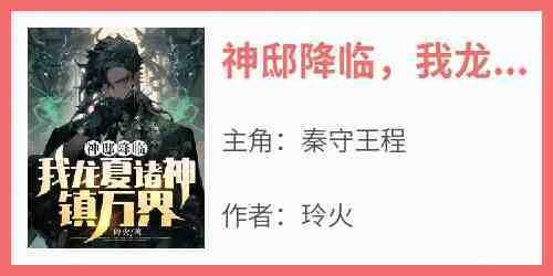 主角秦守王程小说完整版-神邸降临我龙夏诸神镇万界!免费阅读全文