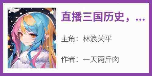 直播三国历史古人求我不要停(林浪关平)全文章节在线阅读
