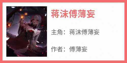 蒋沫傅薄妄小说最后结局  蒋沫傅薄妄完结版免费阅读