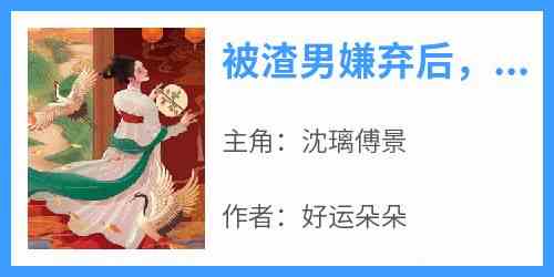 主角是沈璃傅景的小说叫什么《被渣男嫌弃后我恢复了公主身份》免费全文阅读