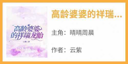 爆款小说由作者云紫所创作的高龄婆婆的祥瑞龙胎在线阅读
