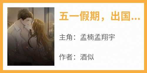 主角是孟楠孟翔宇的小说叫什么《五一假期出国旅游的家人后悔了》免费全文阅读