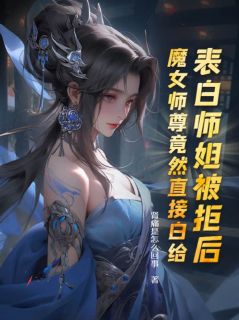 表白师姐被拒后，魔女师尊竟然直接白给主角叶殊白柔柔洛九嫣小说精彩章节全文免费试读