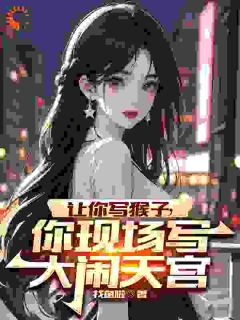 穿越后，***创作齐天大圣惊呆蓝星全文在线阅读_苏辰猴子全本无弹窗