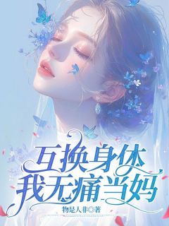 互换身体，我无痛当妈小说_林素王一琛(互换身体，我无痛当妈)小说阅读