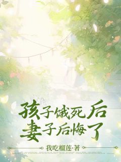 《孩子饿死后，妻子后悔了》小说全文精彩阅读_《孩子饿死后，妻子后悔了》最新章节列表