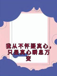 《我从不怀疑真心，只是真心瞬息万变》小说主角江嘉苒沈逸云全文章节免费在线阅读