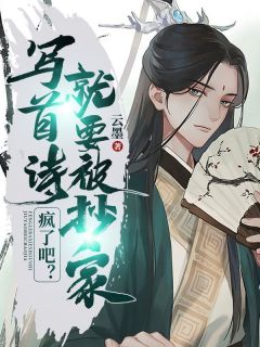 《疯了吧？写首诗，就要被抄家？！》大结局精彩试读_《疯了吧？写首诗，就要被抄家？！》最新章节列表