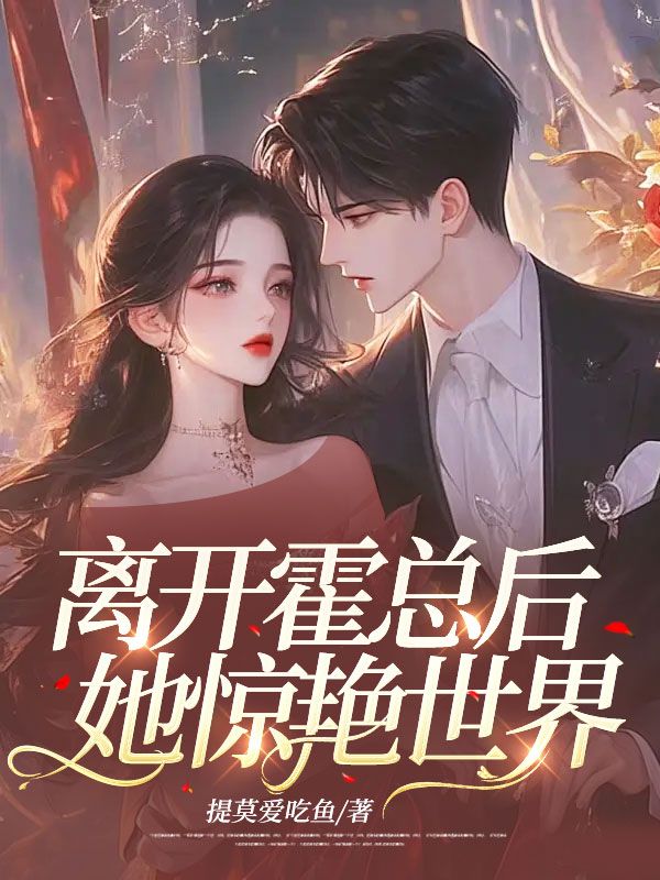 已完结小说《离开霍总后，她惊艳世界！》在线免费阅读