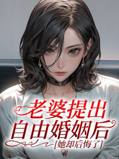 林漾柳如烟小说（老婆提出自由婚姻后，她却后悔了）无删减版阅读
