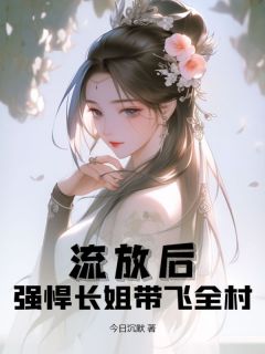 《流放后，强悍长姐带飞全村》小说章节列表在线阅读_许悠然许嫣然小说阅读
