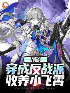 《白叶小飞霄》已完结版全文章节阅读_星穹：穿成反战派，收养小飞霄小说