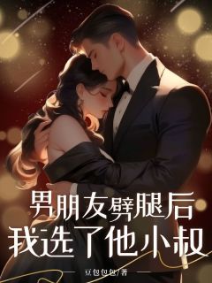 《男朋友劈腿后我选了他小叔》胡梨孟弗洋精彩内容在线阅读
