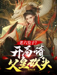 老六皇子？开局请父皇砍头完整目录在线阅读_(姬成川姬云武)_大结局无弹窗
