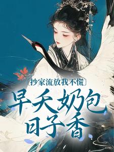 抄家流放？不怕！奶包囤粮满仓肉黎暮暮顾玉如_by抹茶红豆完整在线阅读