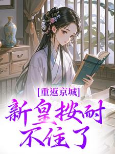 《重返京城，新皇按耐不住了！》完结版在线试读_《重返京城，新皇按耐不住了！》最新章节目录