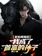女友背叛后我成了首富的孙子小说免费资源，女友背叛后我成了首富的孙子在线