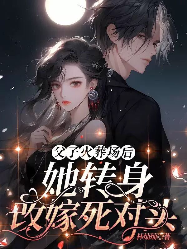 已完结小说《父子火葬场后，她转身改嫁死对头》在线阅读