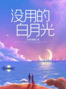 没用的白月光小说免费资源，没用的白月光在线阅读