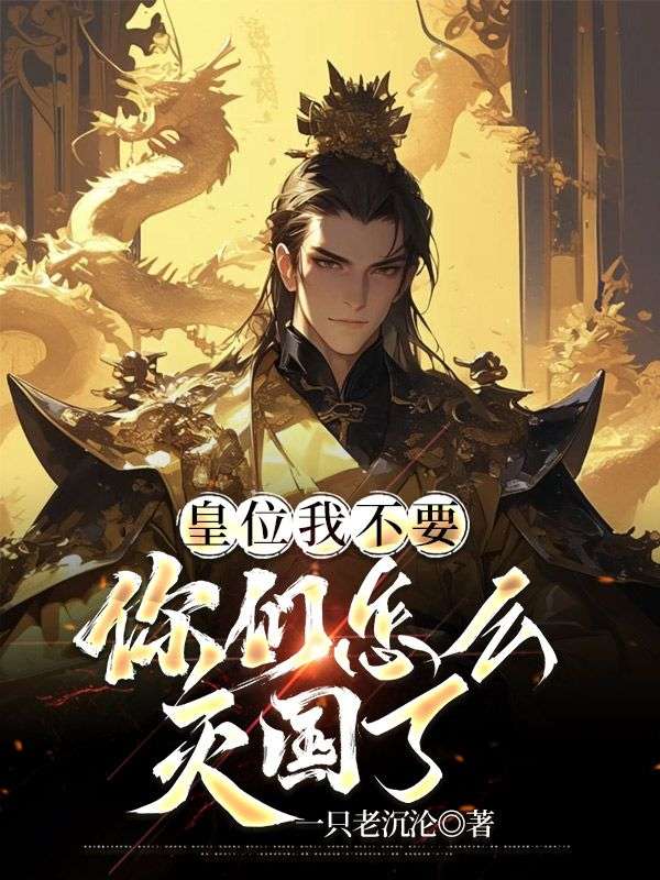 已完结小说《皇位我不要，你们怎么灭国了》在线阅读